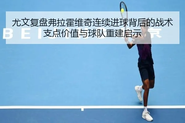 尤文复盘弗拉霍维奇连续进球背后的战术支点价值与球队重建启示