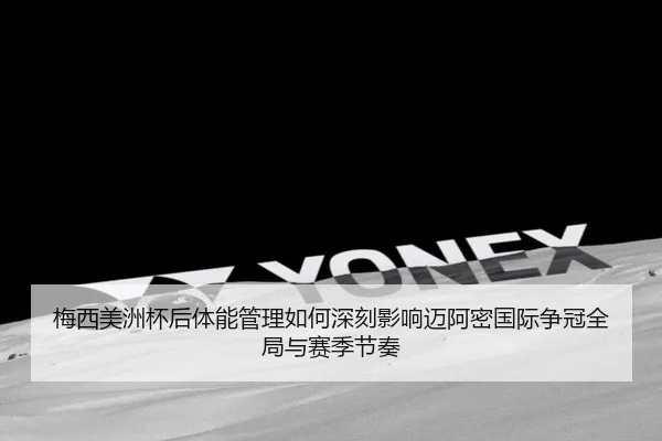 梅西美洲杯后体能管理如何深刻影响迈阿密国际争冠全局与赛季节奏
