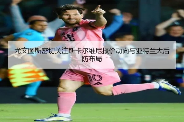 尤文图斯密切关注斯卡尔维尼报价动向与亚特兰大后防布局