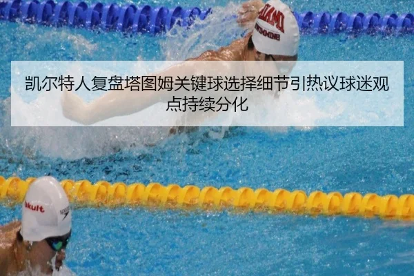 凯尔特人复盘塔图姆关键球选择细节引热议球迷观点持续分化