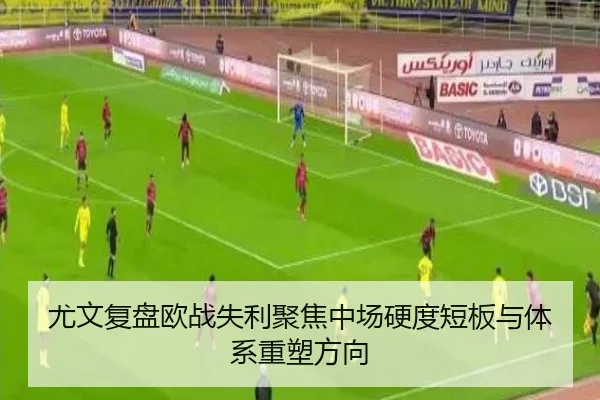 尤文复盘欧战失利聚焦中场硬度短板与体系重塑方向