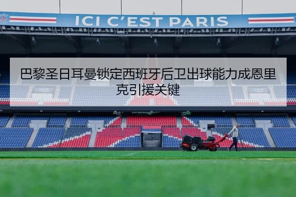 巴黎圣日耳曼锁定西班牙后卫出球能力成恩里克引援关键