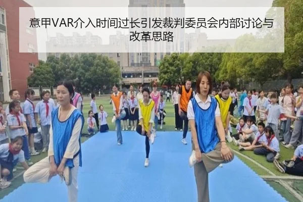 意甲VAR介入时间过长引发裁判委员会内部讨论与改革思路